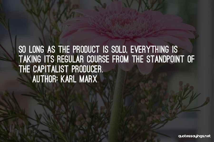 Karl Marx Quotes: So Long As The Product Is Sold, Everything Is Taking Its Regular Course From The Standpoint Of The Capitalist Producer.