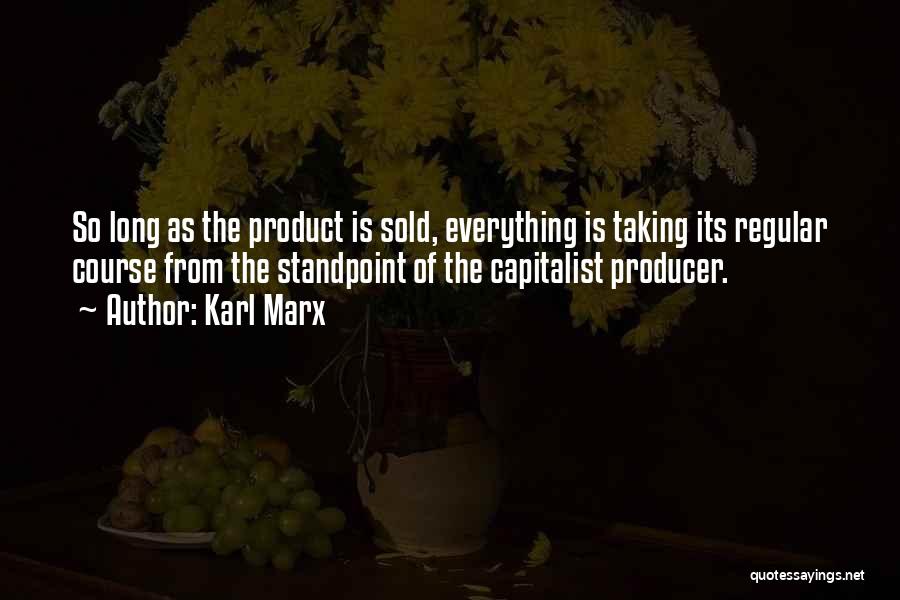 Karl Marx Quotes: So Long As The Product Is Sold, Everything Is Taking Its Regular Course From The Standpoint Of The Capitalist Producer.
