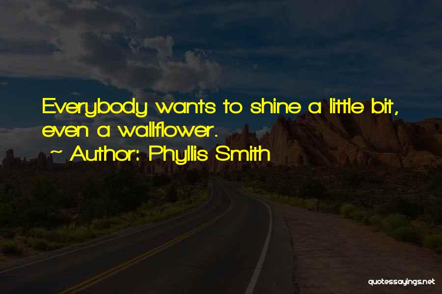 Phyllis Smith Quotes: Everybody Wants To Shine A Little Bit, Even A Wallflower.