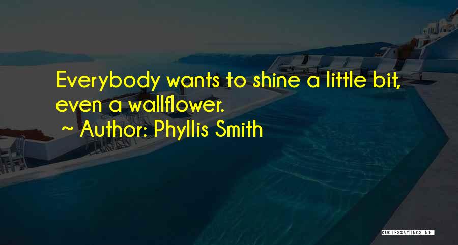 Phyllis Smith Quotes: Everybody Wants To Shine A Little Bit, Even A Wallflower.