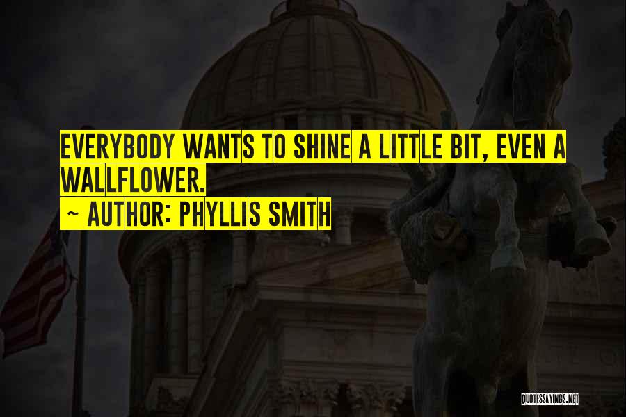 Phyllis Smith Quotes: Everybody Wants To Shine A Little Bit, Even A Wallflower.