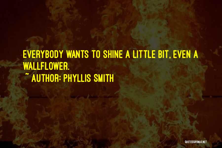 Phyllis Smith Quotes: Everybody Wants To Shine A Little Bit, Even A Wallflower.