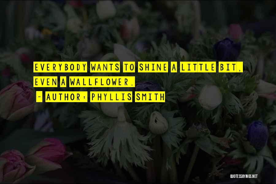 Phyllis Smith Quotes: Everybody Wants To Shine A Little Bit, Even A Wallflower.