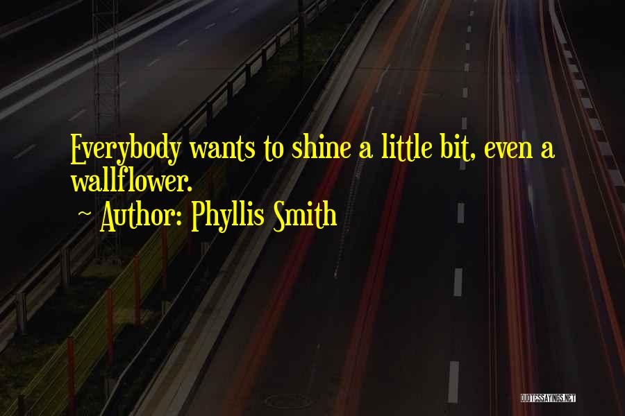 Phyllis Smith Quotes: Everybody Wants To Shine A Little Bit, Even A Wallflower.