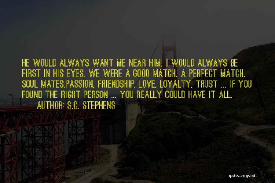 S.C. Stephens Quotes: He Would Always Want Me Near Him. I Would Always Be First In His Eyes. We Were A Good Match.