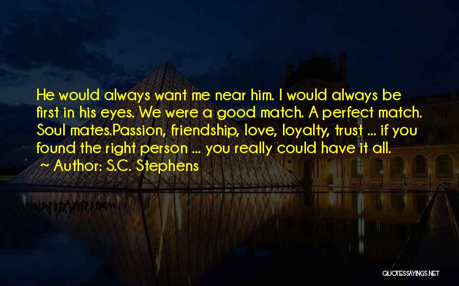 S.C. Stephens Quotes: He Would Always Want Me Near Him. I Would Always Be First In His Eyes. We Were A Good Match.