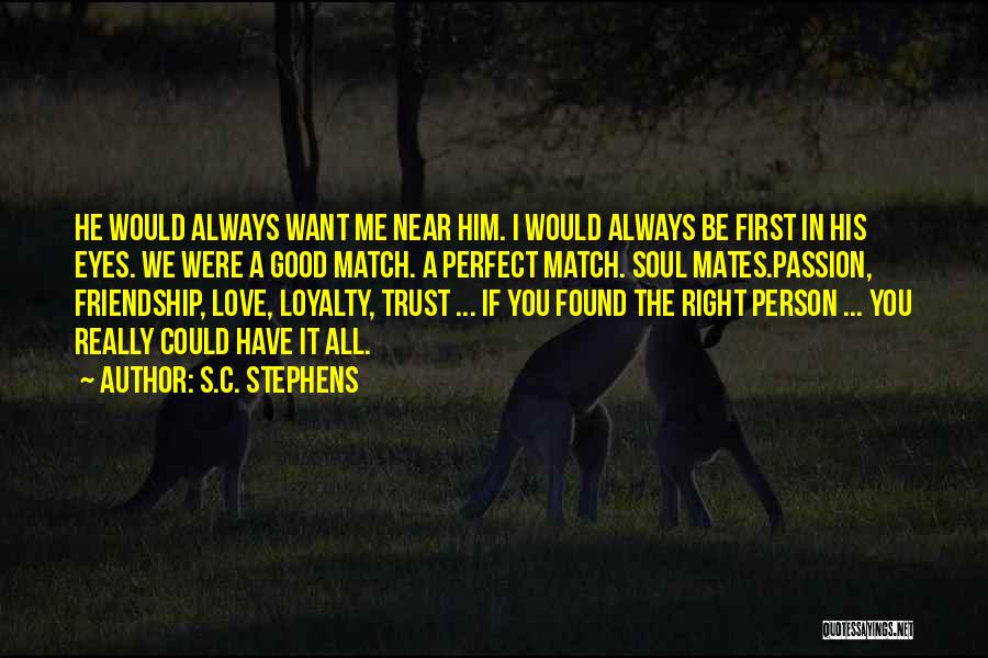 S.C. Stephens Quotes: He Would Always Want Me Near Him. I Would Always Be First In His Eyes. We Were A Good Match.