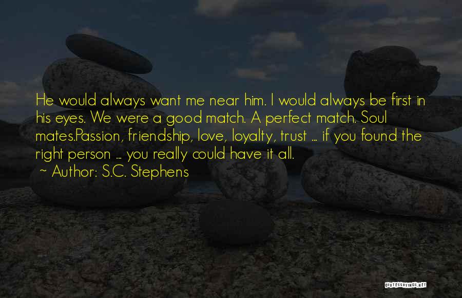 S.C. Stephens Quotes: He Would Always Want Me Near Him. I Would Always Be First In His Eyes. We Were A Good Match.