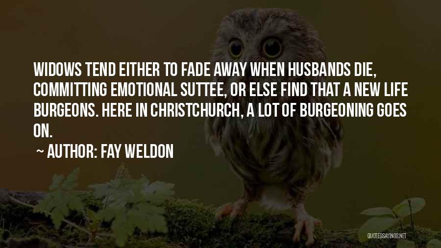 Fay Weldon Quotes: Widows Tend Either To Fade Away When Husbands Die, Committing Emotional Suttee, Or Else Find That A New Life Burgeons.