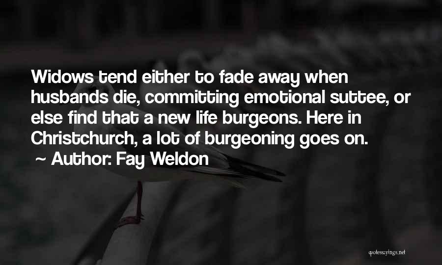 Fay Weldon Quotes: Widows Tend Either To Fade Away When Husbands Die, Committing Emotional Suttee, Or Else Find That A New Life Burgeons.