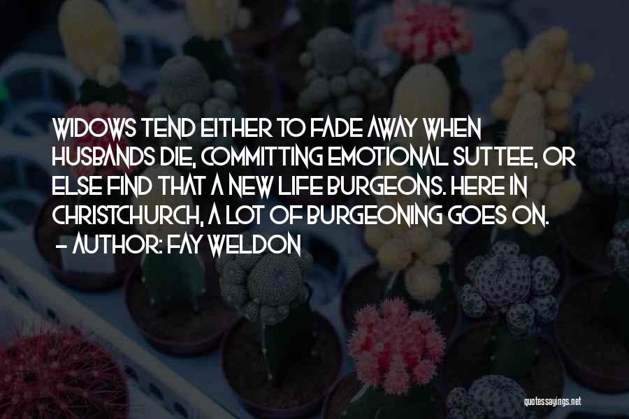 Fay Weldon Quotes: Widows Tend Either To Fade Away When Husbands Die, Committing Emotional Suttee, Or Else Find That A New Life Burgeons.