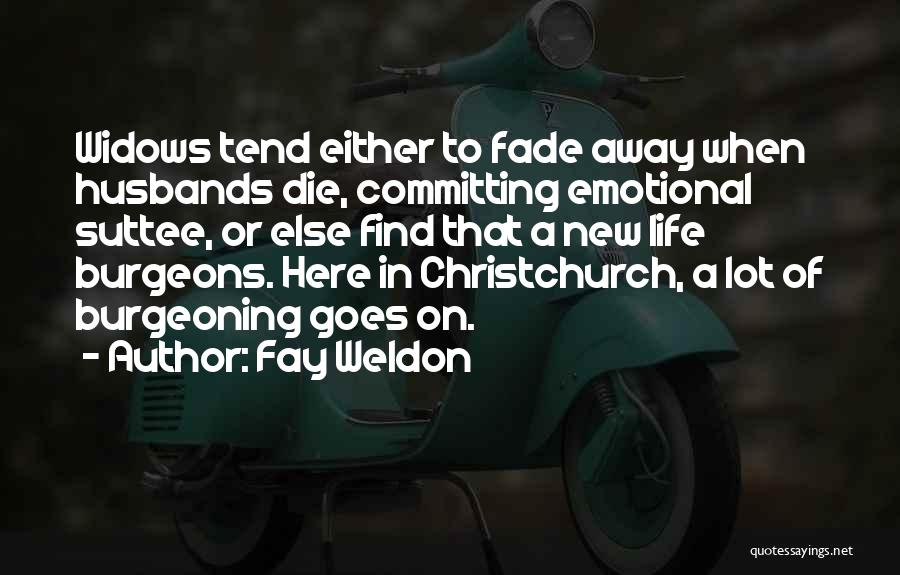 Fay Weldon Quotes: Widows Tend Either To Fade Away When Husbands Die, Committing Emotional Suttee, Or Else Find That A New Life Burgeons.