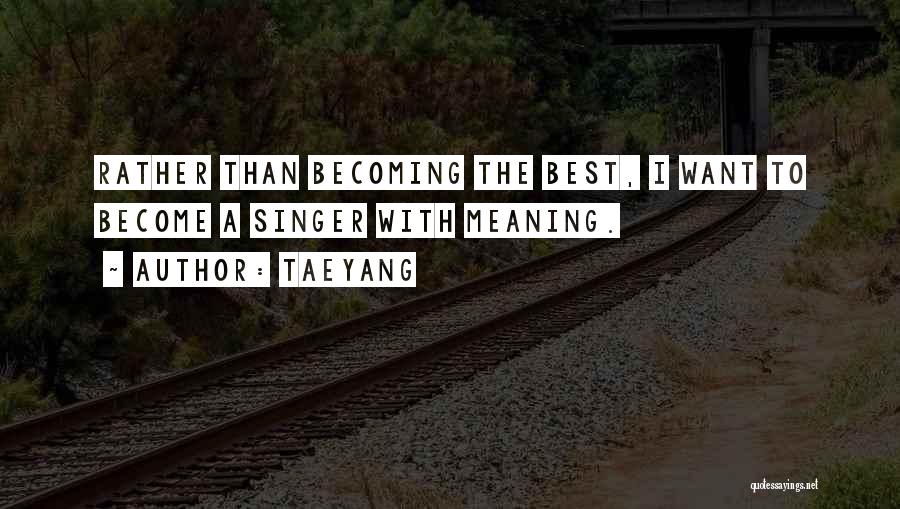Taeyang Quotes: Rather Than Becoming The Best, I Want To Become A Singer With Meaning.