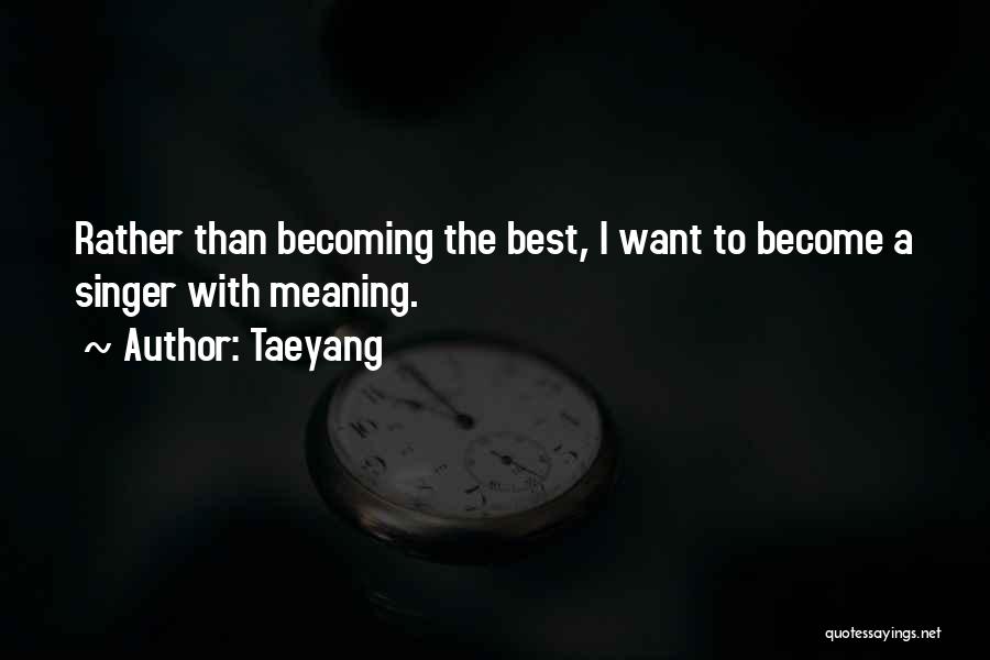 Taeyang Quotes: Rather Than Becoming The Best, I Want To Become A Singer With Meaning.