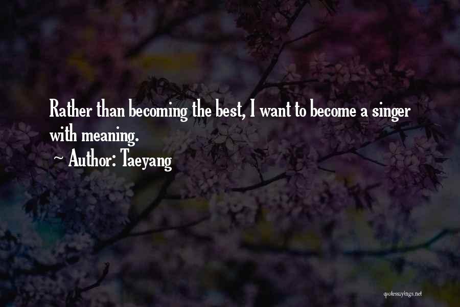 Taeyang Quotes: Rather Than Becoming The Best, I Want To Become A Singer With Meaning.