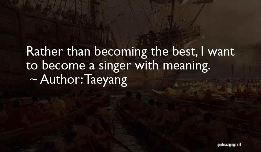 Taeyang Quotes: Rather Than Becoming The Best, I Want To Become A Singer With Meaning.