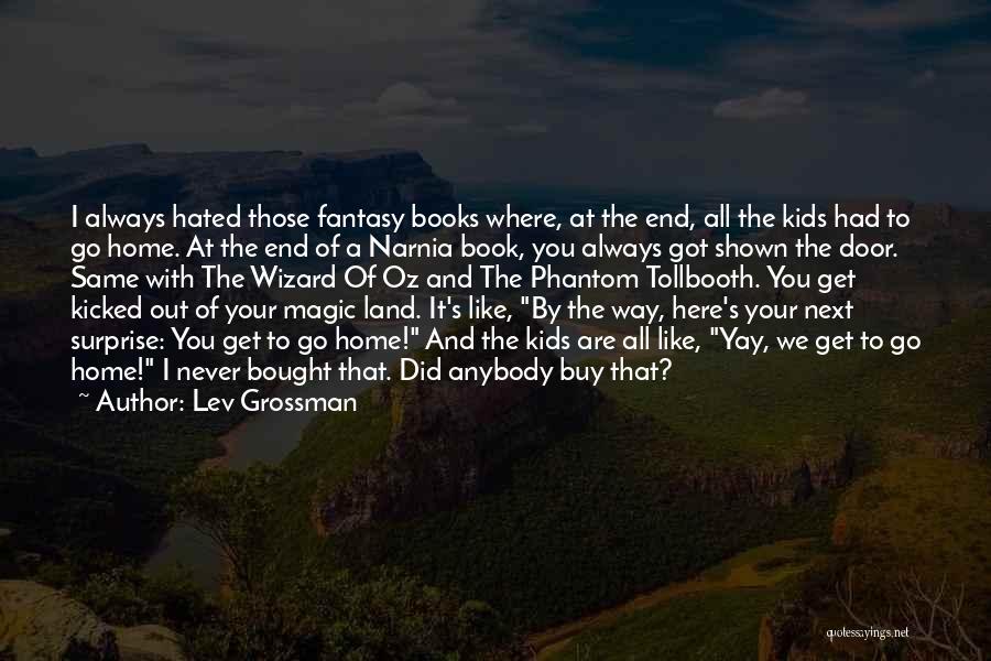 Lev Grossman Quotes: I Always Hated Those Fantasy Books Where, At The End, All The Kids Had To Go Home. At The End