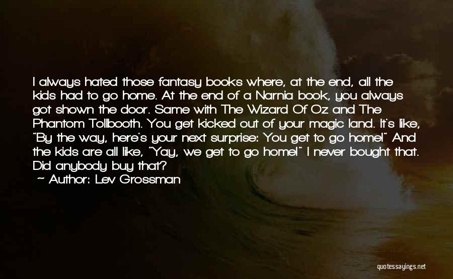 Lev Grossman Quotes: I Always Hated Those Fantasy Books Where, At The End, All The Kids Had To Go Home. At The End