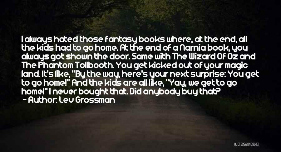 Lev Grossman Quotes: I Always Hated Those Fantasy Books Where, At The End, All The Kids Had To Go Home. At The End