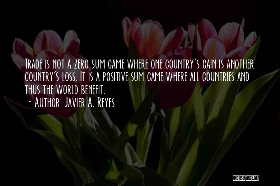 Javier A. Reyes Quotes: Trade Is Not A Zero Sum Game Where One Country's Gain Is Another Country's Loss. It Is A Positive Sum