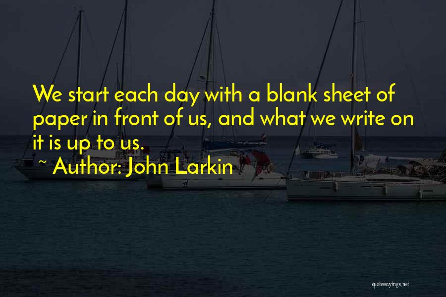 John Larkin Quotes: We Start Each Day With A Blank Sheet Of Paper In Front Of Us, And What We Write On It