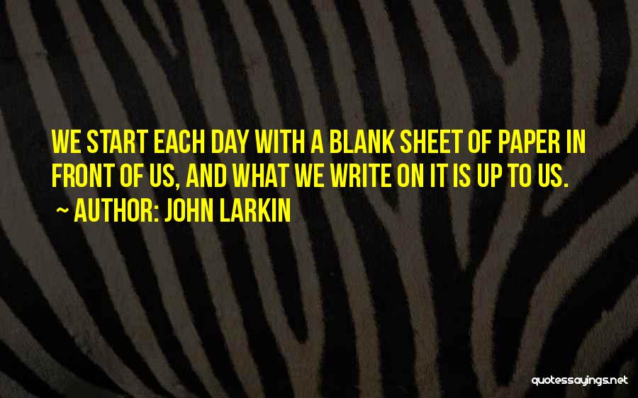 John Larkin Quotes: We Start Each Day With A Blank Sheet Of Paper In Front Of Us, And What We Write On It