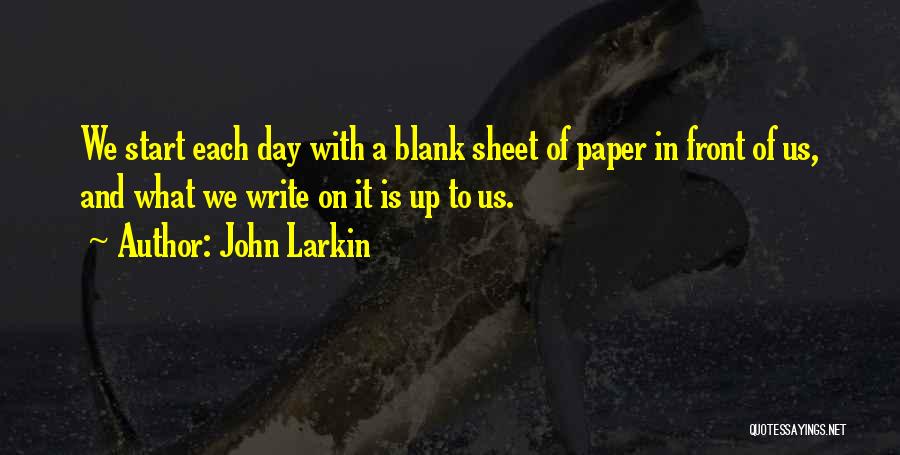 John Larkin Quotes: We Start Each Day With A Blank Sheet Of Paper In Front Of Us, And What We Write On It