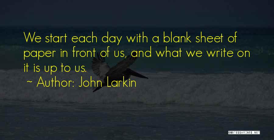 John Larkin Quotes: We Start Each Day With A Blank Sheet Of Paper In Front Of Us, And What We Write On It