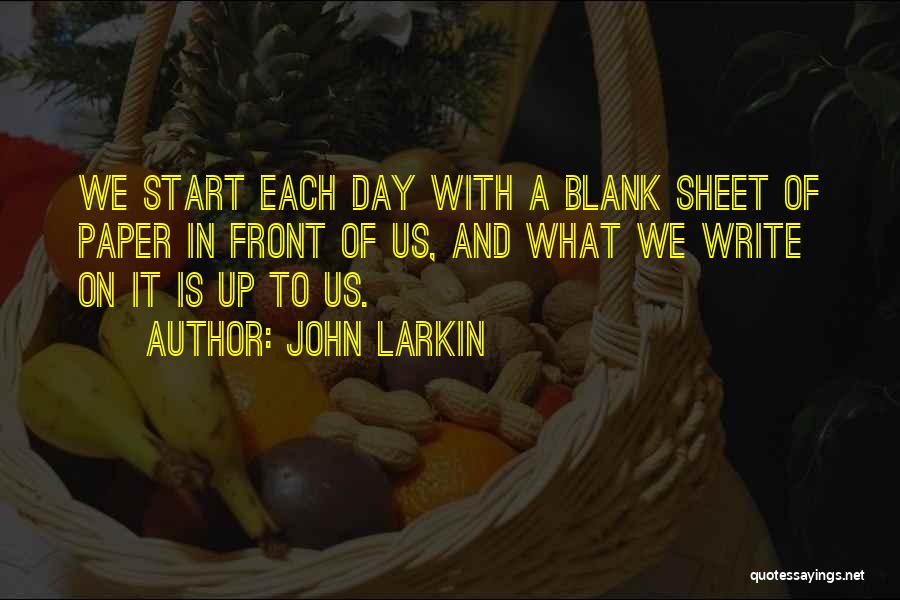 John Larkin Quotes: We Start Each Day With A Blank Sheet Of Paper In Front Of Us, And What We Write On It