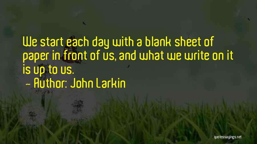 John Larkin Quotes: We Start Each Day With A Blank Sheet Of Paper In Front Of Us, And What We Write On It