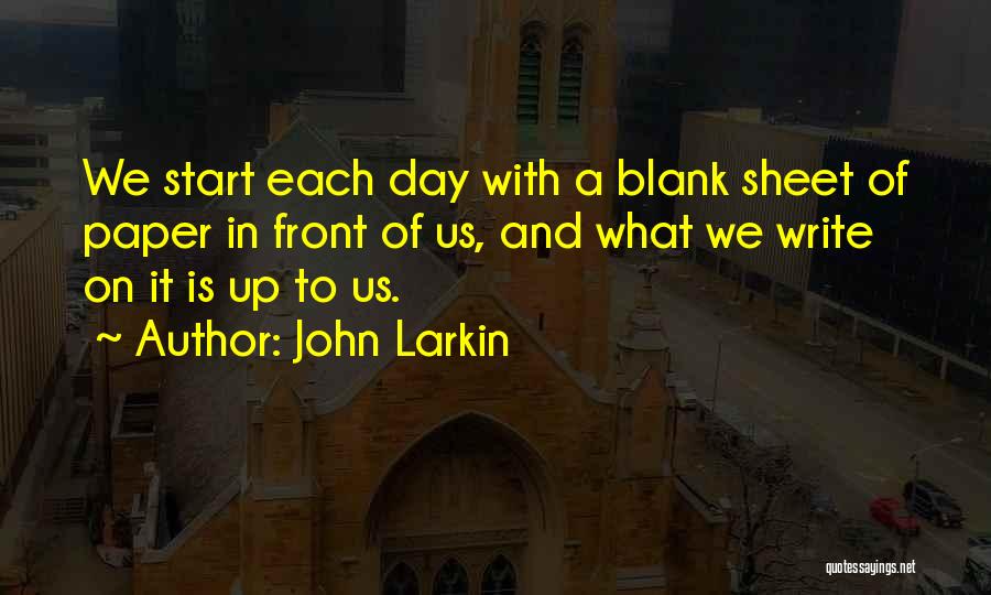 John Larkin Quotes: We Start Each Day With A Blank Sheet Of Paper In Front Of Us, And What We Write On It