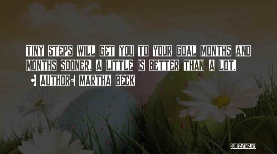 Martha Beck Quotes: Tiny Steps Will Get You To Your Goal Months And Months Sooner. A Little Is Better Than A Lot.