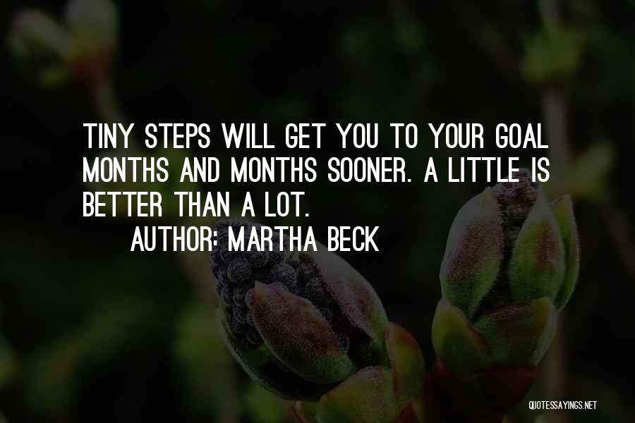 Martha Beck Quotes: Tiny Steps Will Get You To Your Goal Months And Months Sooner. A Little Is Better Than A Lot.