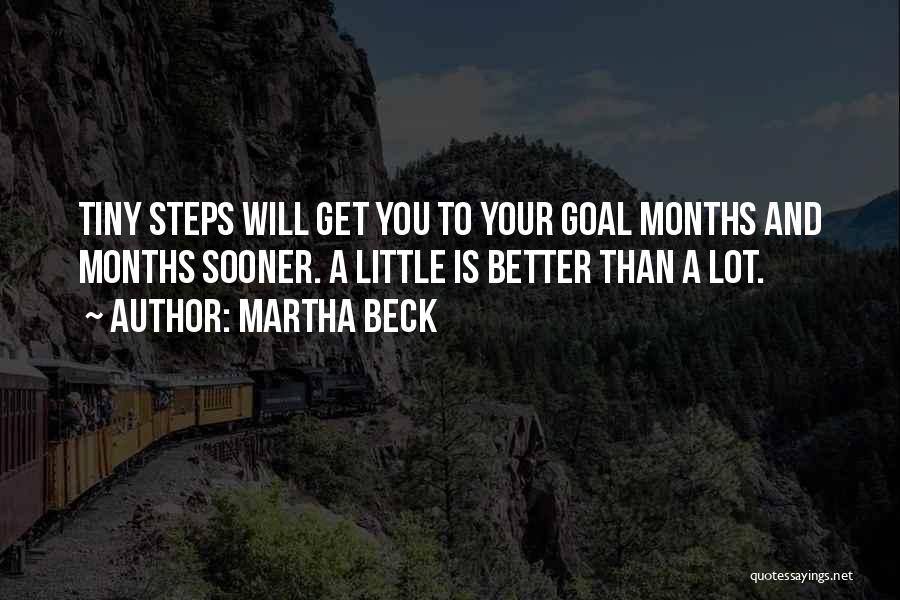 Martha Beck Quotes: Tiny Steps Will Get You To Your Goal Months And Months Sooner. A Little Is Better Than A Lot.