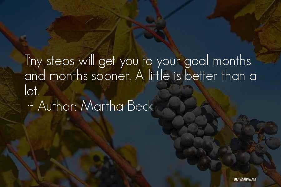 Martha Beck Quotes: Tiny Steps Will Get You To Your Goal Months And Months Sooner. A Little Is Better Than A Lot.