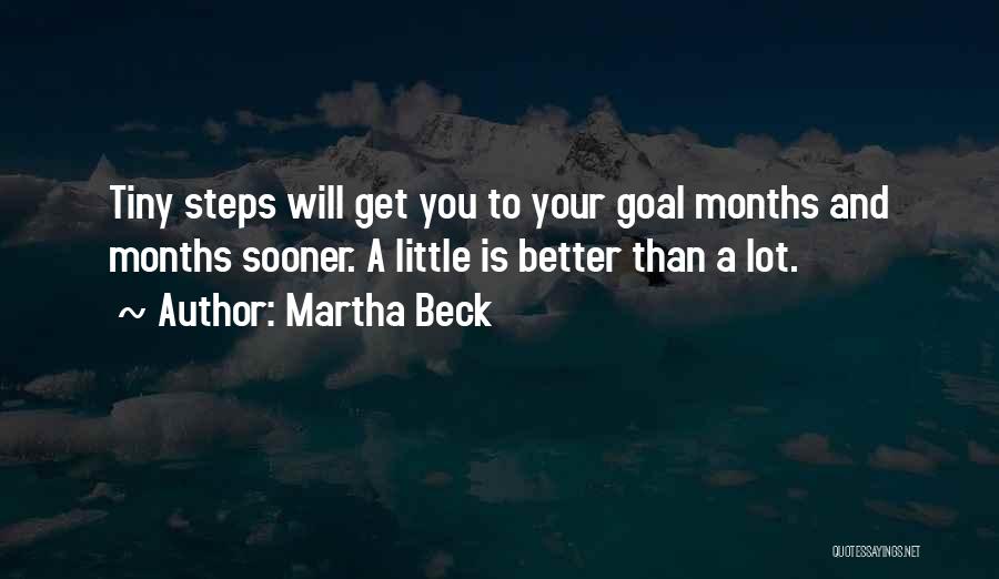 Martha Beck Quotes: Tiny Steps Will Get You To Your Goal Months And Months Sooner. A Little Is Better Than A Lot.