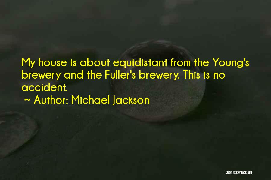 Michael Jackson Quotes: My House Is About Equidistant From The Young's Brewery And The Fuller's Brewery. This Is No Accident.
