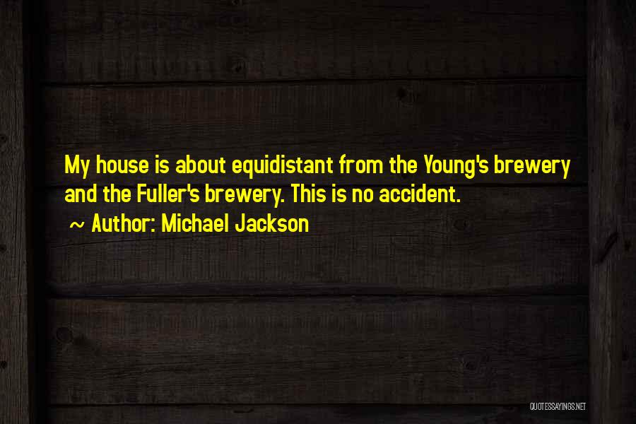 Michael Jackson Quotes: My House Is About Equidistant From The Young's Brewery And The Fuller's Brewery. This Is No Accident.