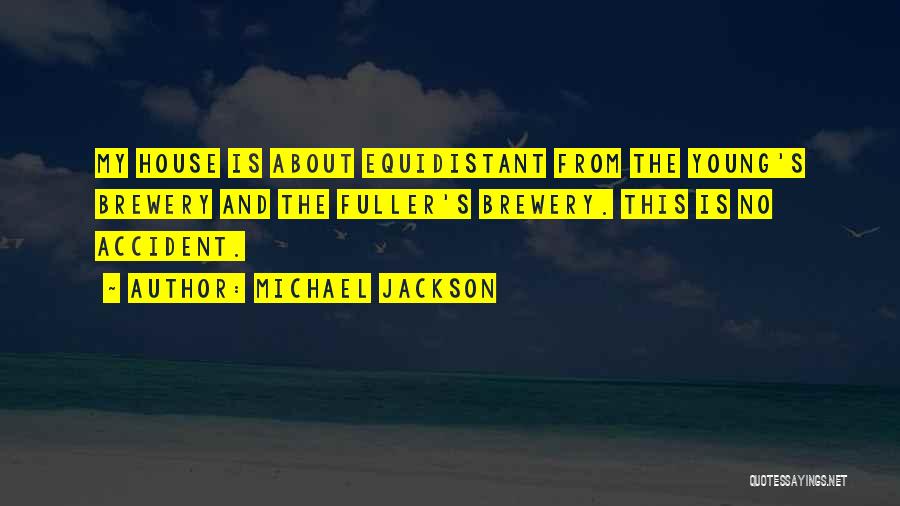 Michael Jackson Quotes: My House Is About Equidistant From The Young's Brewery And The Fuller's Brewery. This Is No Accident.