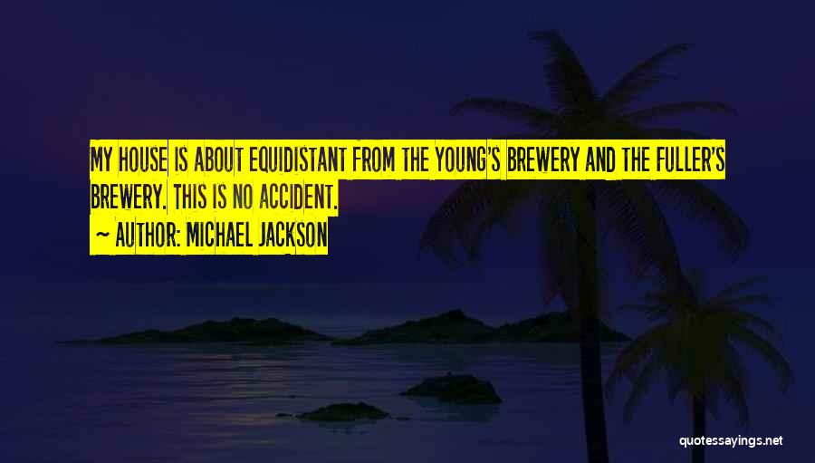 Michael Jackson Quotes: My House Is About Equidistant From The Young's Brewery And The Fuller's Brewery. This Is No Accident.