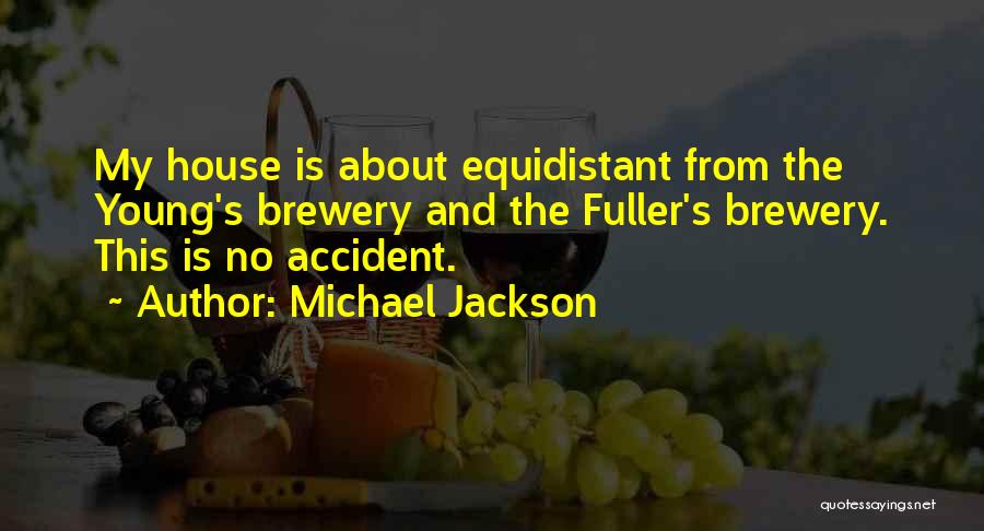Michael Jackson Quotes: My House Is About Equidistant From The Young's Brewery And The Fuller's Brewery. This Is No Accident.