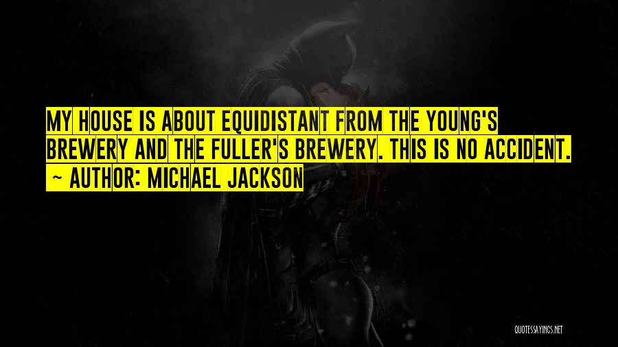 Michael Jackson Quotes: My House Is About Equidistant From The Young's Brewery And The Fuller's Brewery. This Is No Accident.