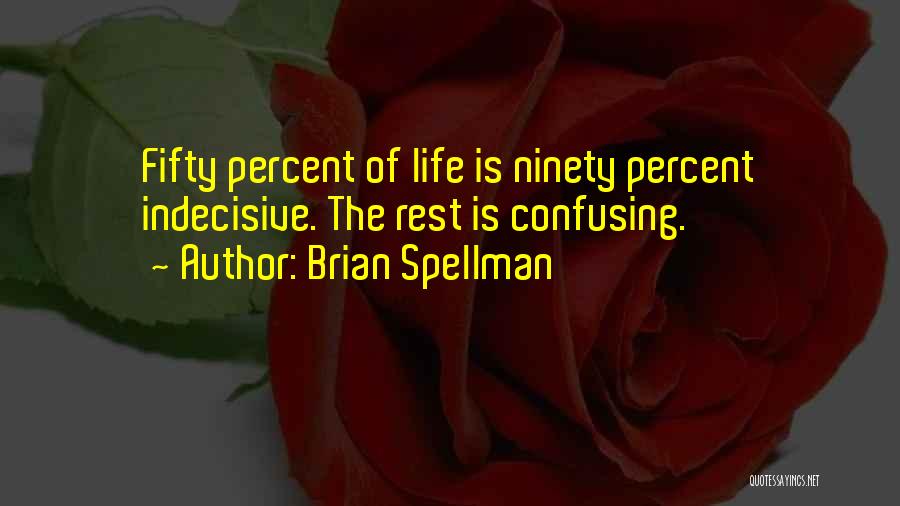 Brian Spellman Quotes: Fifty Percent Of Life Is Ninety Percent Indecisive. The Rest Is Confusing.