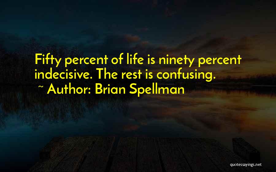 Brian Spellman Quotes: Fifty Percent Of Life Is Ninety Percent Indecisive. The Rest Is Confusing.