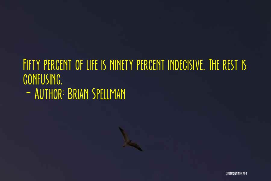 Brian Spellman Quotes: Fifty Percent Of Life Is Ninety Percent Indecisive. The Rest Is Confusing.