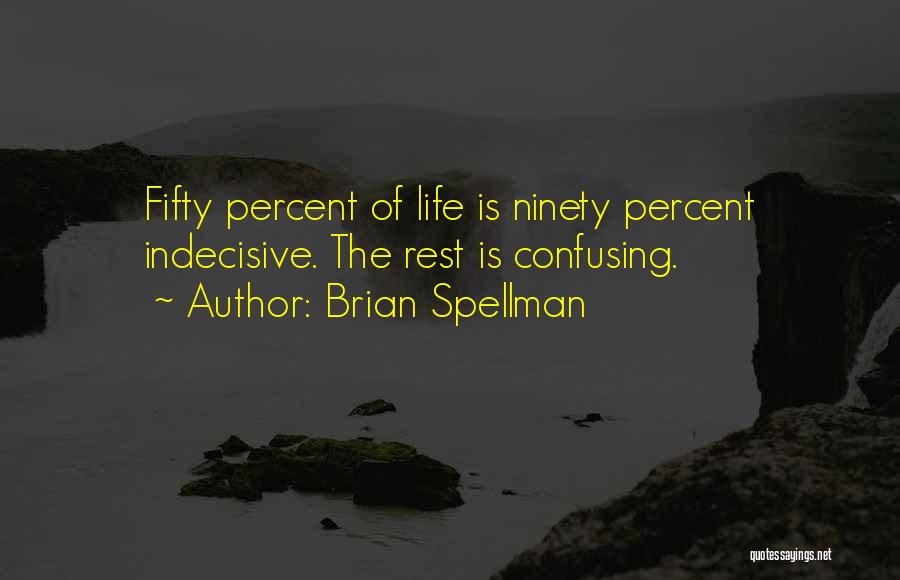 Brian Spellman Quotes: Fifty Percent Of Life Is Ninety Percent Indecisive. The Rest Is Confusing.