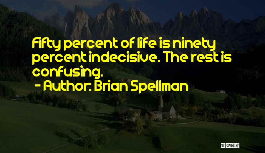 Brian Spellman Quotes: Fifty Percent Of Life Is Ninety Percent Indecisive. The Rest Is Confusing.