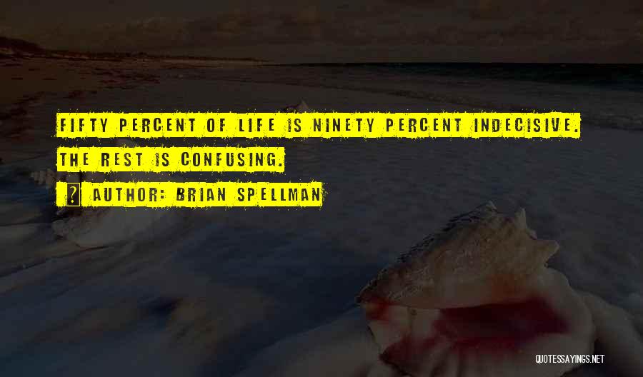 Brian Spellman Quotes: Fifty Percent Of Life Is Ninety Percent Indecisive. The Rest Is Confusing.