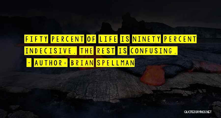 Brian Spellman Quotes: Fifty Percent Of Life Is Ninety Percent Indecisive. The Rest Is Confusing.