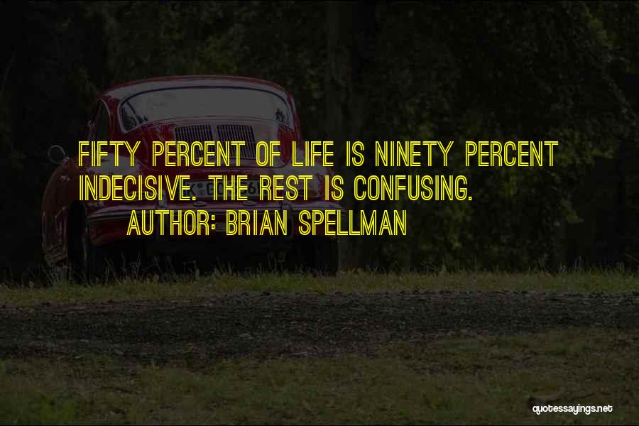 Brian Spellman Quotes: Fifty Percent Of Life Is Ninety Percent Indecisive. The Rest Is Confusing.